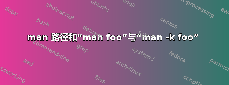 man 路径和“man foo”与“man -k foo”