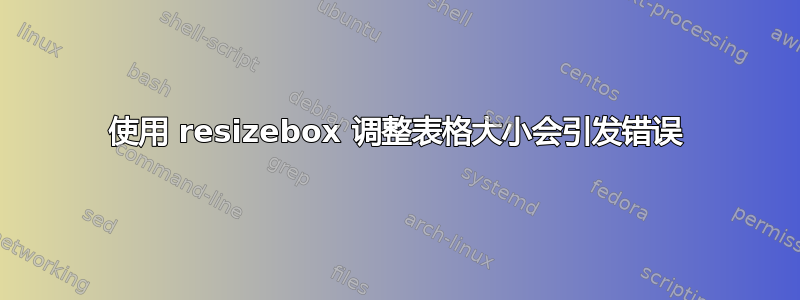 使用 resizebox 调整表格大小会引发错误