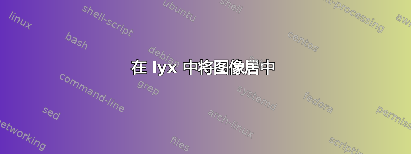 在 lyx 中将图像居中