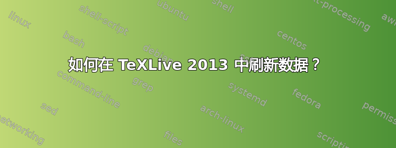 如何在 TeXLive 2013 中刷新数据？