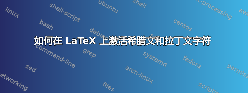 如何在 LaTeX 上激活希腊文和拉丁文字符