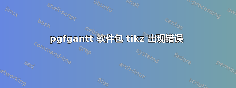 pgfgantt 软件包 tikz 出现错误