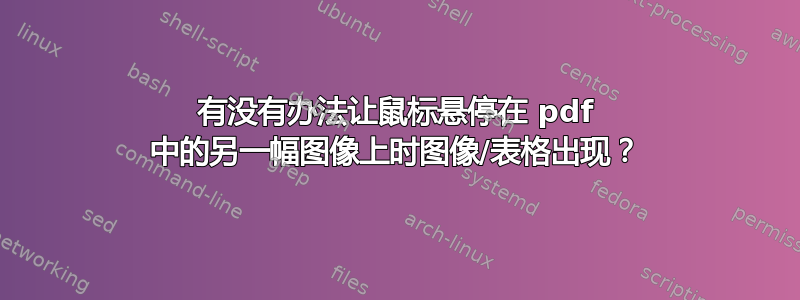 有没有办法让鼠标悬停在 pdf 中的另一幅图像上时图像/表格出现？