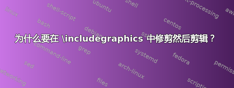 为什么要在 \includegraphics 中修剪然后剪辑？