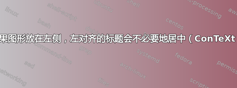 如果图形放在左侧，左对齐的标题会不必要地居中（ConTeXt）