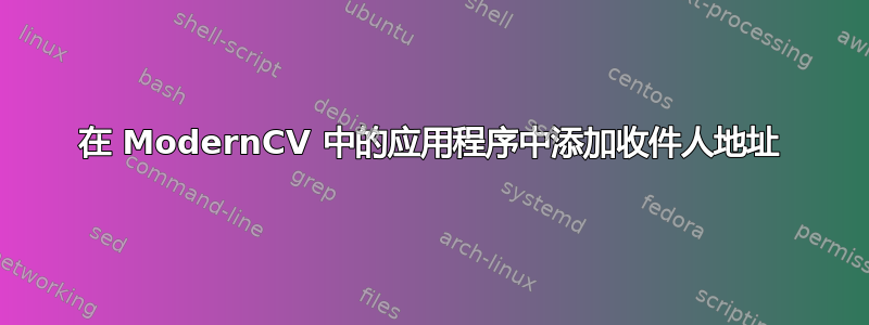 在 ModernCV 中的应用程序中添加收件人地址