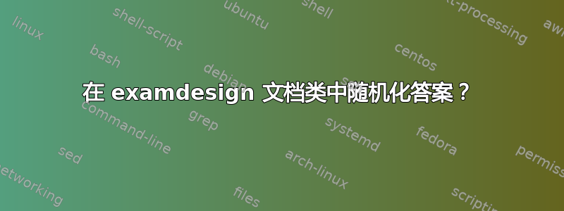 在 examdesign 文档类中随机化答案？