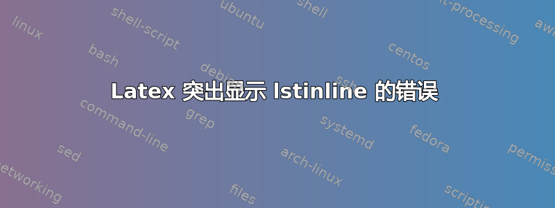 Latex 突出显示 lstinline 的错误