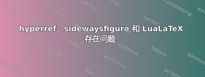 hyperref、sidewaysfigure 和 LuaLaTeX 存在问题 