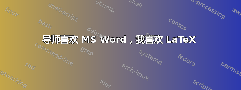 导师喜欢 MS Word，我喜欢 LaTeX