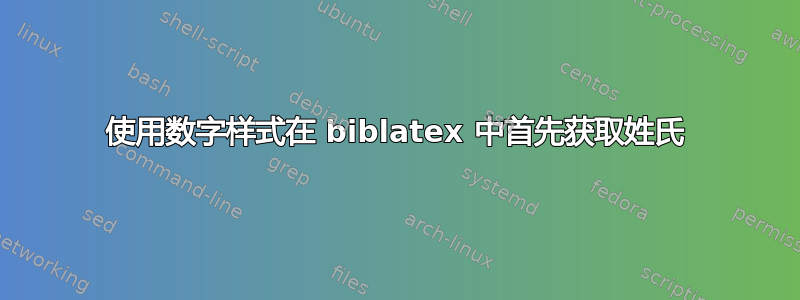 使用数字样式在 biblatex 中首先获取姓氏