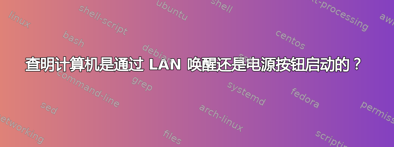 查明计算机是通过 LAN 唤醒还是电源按钮启动的？