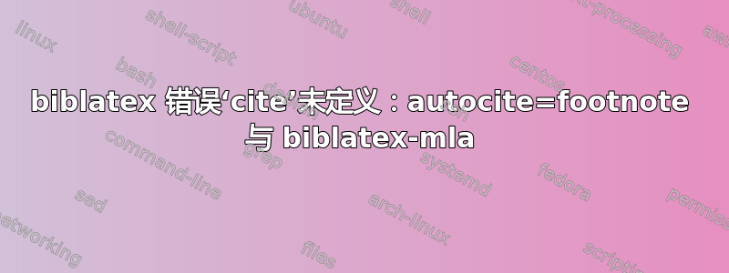 biblatex 错误‘cite’未定义：autocite=footnote 与 biblatex-mla