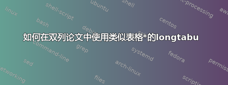 如何在双列论文中使用类似表格*的longtabu 