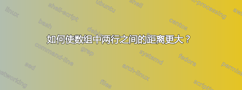 如何使数组中两行之间的距离更大？