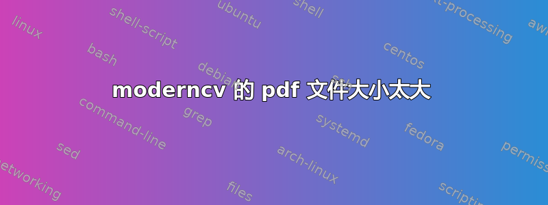 moderncv 的 pdf 文件大小太大