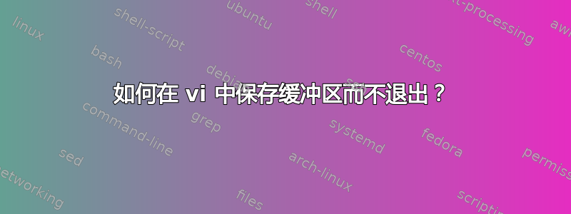 如何在 vi 中保存缓冲区而不退出？