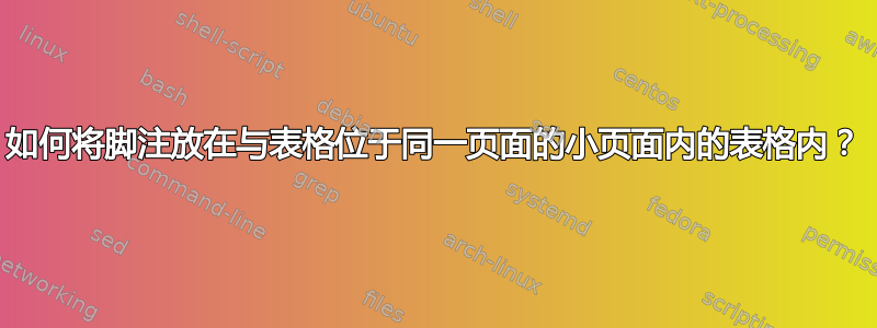 如何将脚注放在与表格位于同一页面的小页面内的表格内？