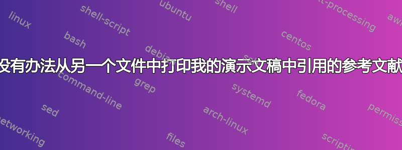 有没有办法从另一个文件中打印我的演示文稿中引用的参考文献？