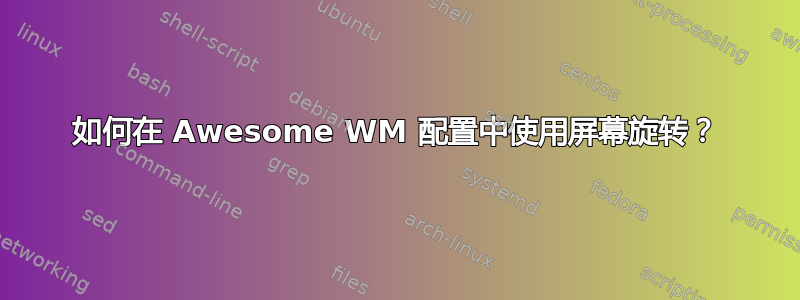 如何在 Awesome WM 配置中使用屏幕旋转？