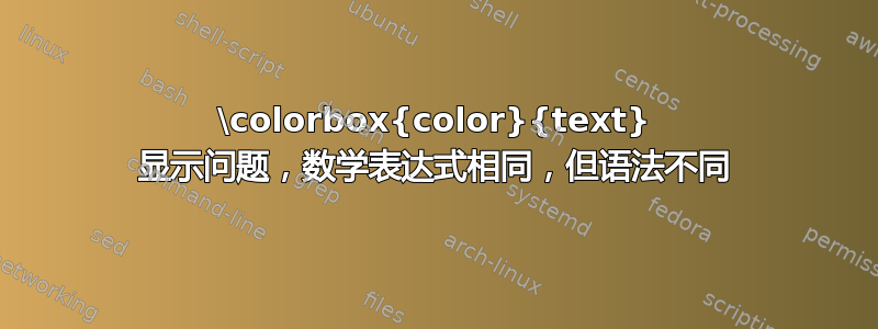 \colorbox{color}{text} 显示问题，数学表达式相同，但语法不同