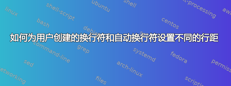 如何为用户创建的换行符和自动换行符设置不同的行距