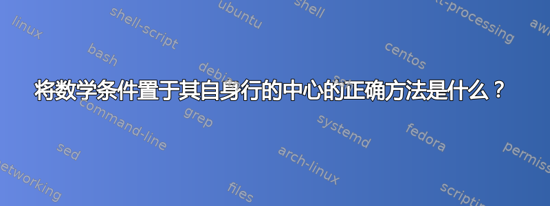 将数学条件置于其自身行的中心的正确方法是什么？