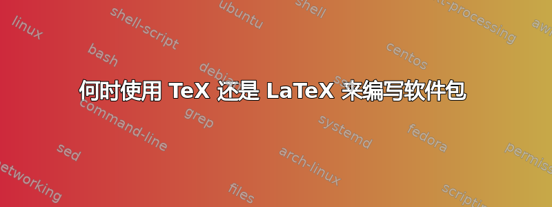 何时使用 TeX 还是 LaTeX 来编写软件包