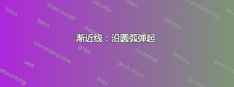 渐近线：沿圆弧弹起