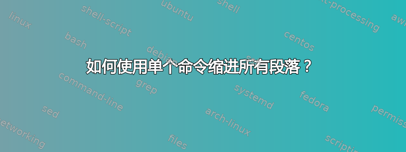 如何使用单个命令缩进所有段落？