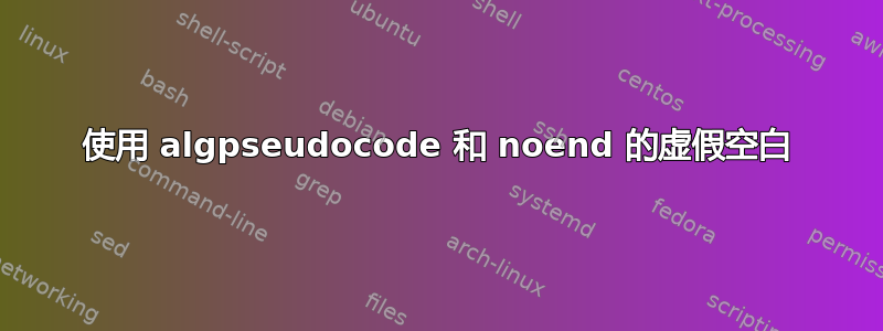 使用 algpseudocode 和 noend 的虚假空白