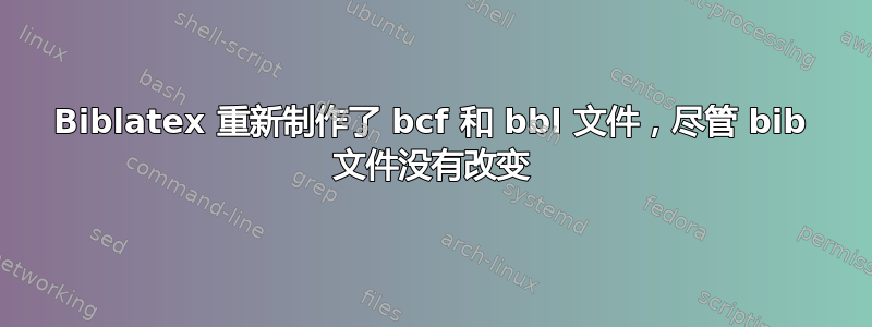 Biblatex 重新制作了 bcf 和 bbl 文件，尽管 bib 文件没有改变