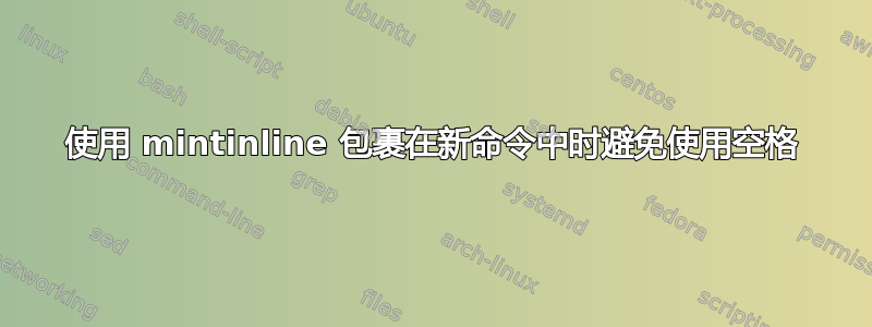 使用 mintinline 包裹在新命令中时避免使用空格