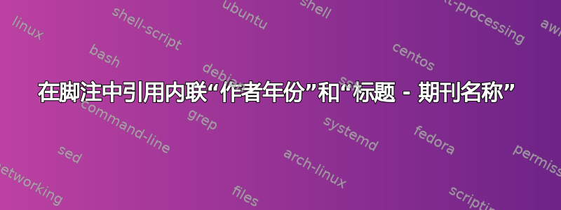 在脚注中引用内联“作者年份”和“标题 - 期刊名称”