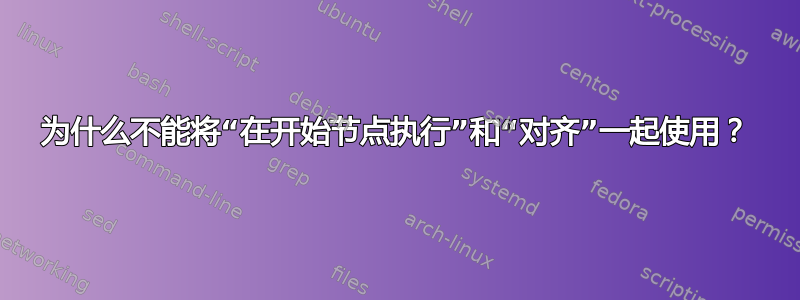 为什么不能将“在开始节点执行”和“对齐”一起使用？