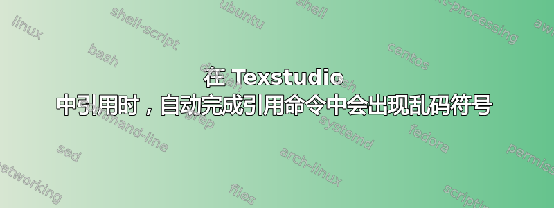 在 Texstudio 中引用时，自动完成引用命令中会出现乱码符号