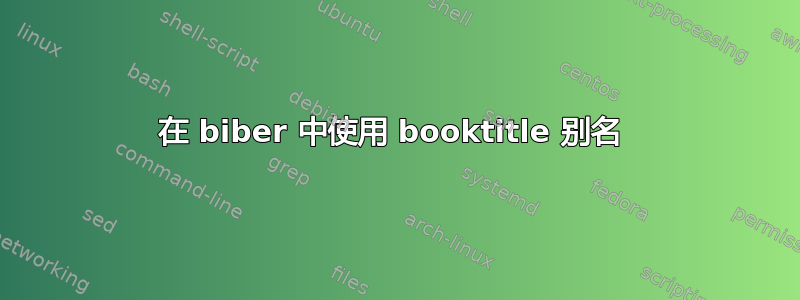 在 biber 中使用 booktitle 别名 