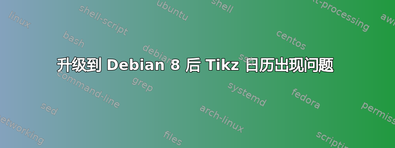 升级到 Debian 8 后 Tikz 日历出现问题