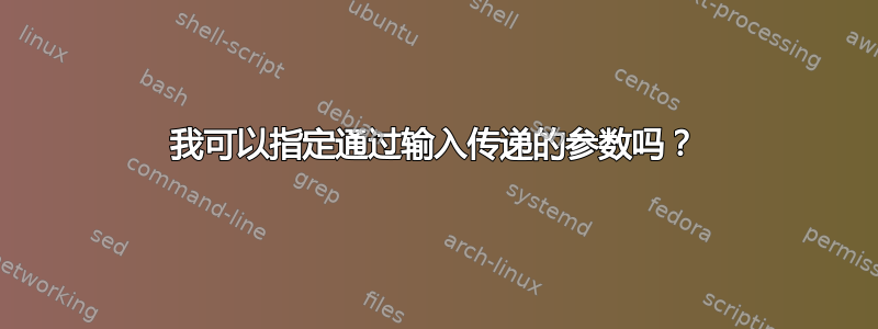 我可以指定通过输入传递的参数吗？