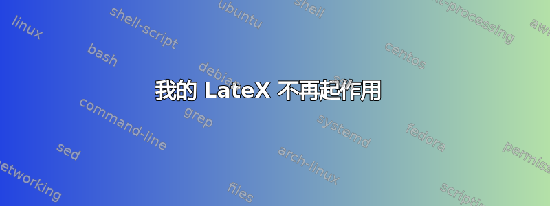 我的 LateX 不再起作用 