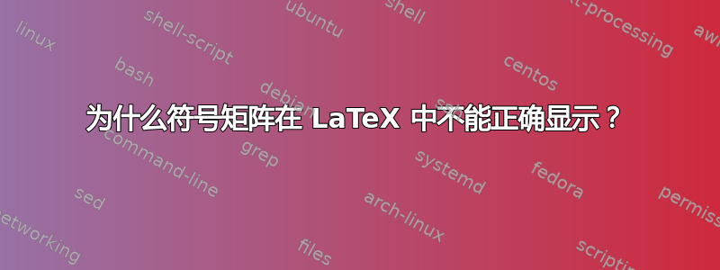 为什么符号矩阵在 LaTeX 中不能正确显示？