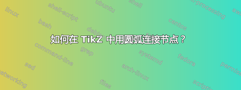 如何在 TikZ 中用圆弧连接节点？