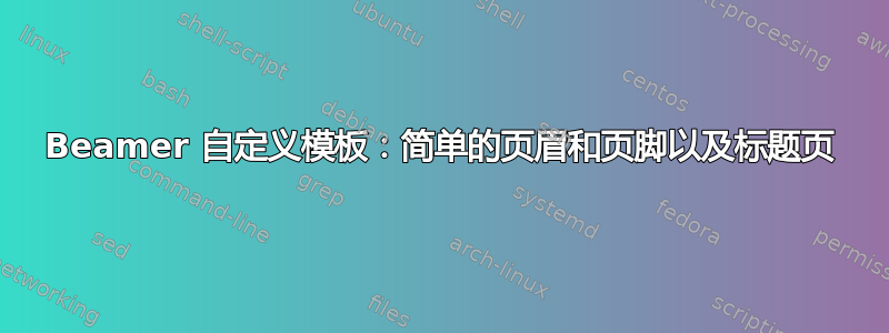 Beamer 自定义模板：简单的页眉和页脚以及标题页