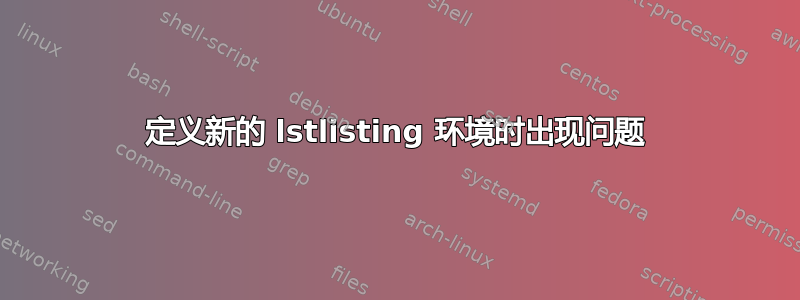 定义新的 lstlisting 环境时出现问题