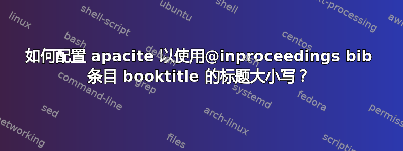 如何配置 apacite 以使用@inproceedings bib 条目 booktitle 的标题大小写？