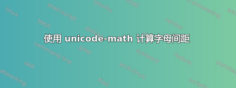 使用 unicode-math 计算字母间距