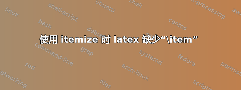 使用 itemize 时 latex 缺少“\item”