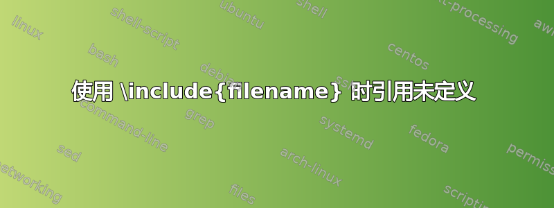 使用 \include{filename} 时引用未定义