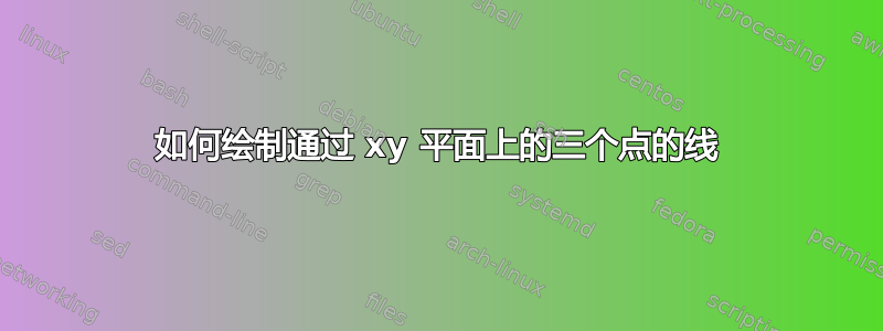 如何绘制通过 xy 平面上的三个点的线