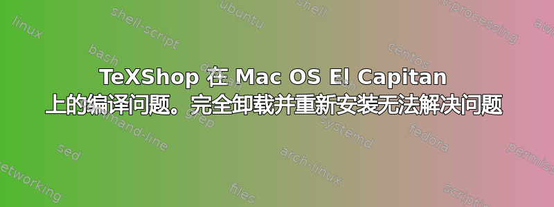 TeXShop 在 Mac OS El Capitan 上的编译问题。完全卸载并重新安装无法解决问题